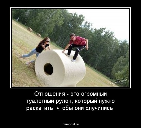 Отношения - это огромный туалетный рулон, который нужно раскатить, чтобы они случились