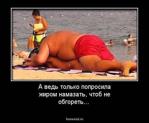А ведь только попросила жиром намазать, чтоб не обгореть...