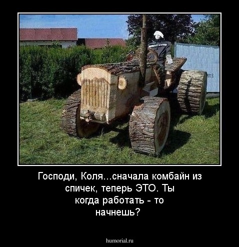 Господи, Коля...сначала комбайн из спичек, теперь ЭТО. Ты когда работать - то начнешь?