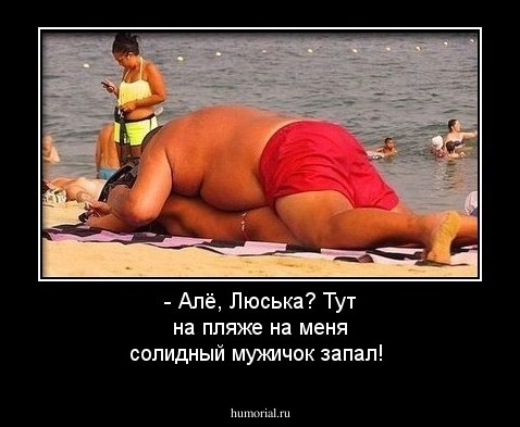 - Алё, Люська? Тут на пляже на меня солидный мужичок запал!