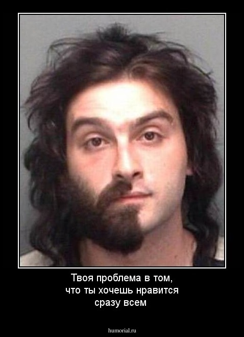 Твоя проблема в том, что ты хочешь нравится  сразу всем