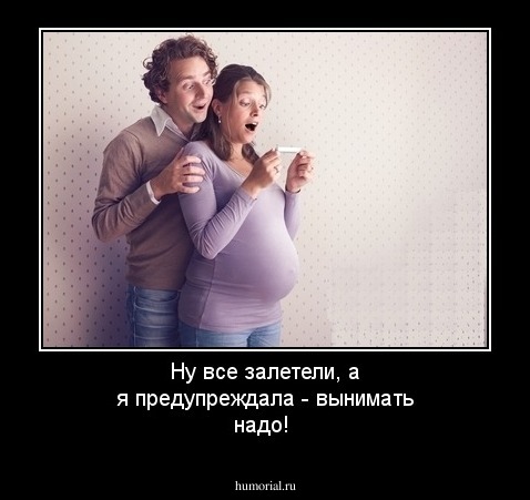Ну все залетели, а я предупреждала - вынимать надо!