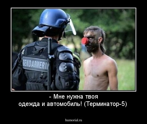 - Мне нужна твоя одежда и автомобиль! (Терминатор-5)