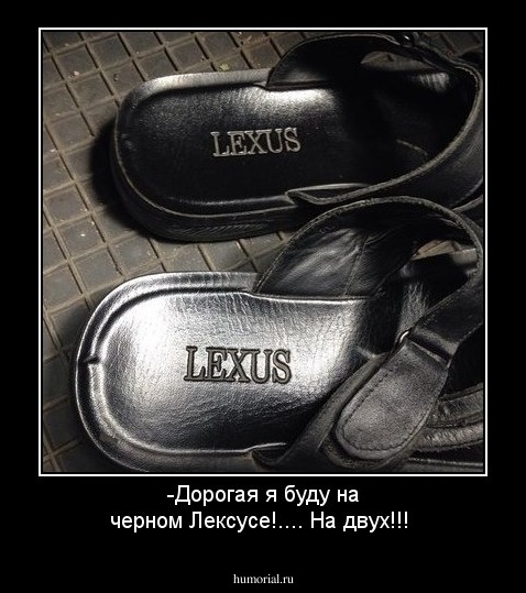 -Дорогая я буду на черном Лексусе!.... На двух!!!