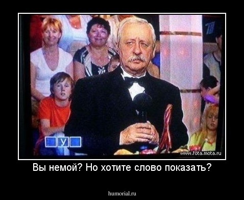 Вы немой? Но хотите слово показать?