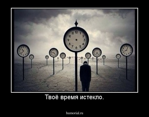 Твоё время истекло.