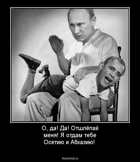 О, да! Да! Отшлёпай меня! Я отдам тебе Осетию и Абхазию!