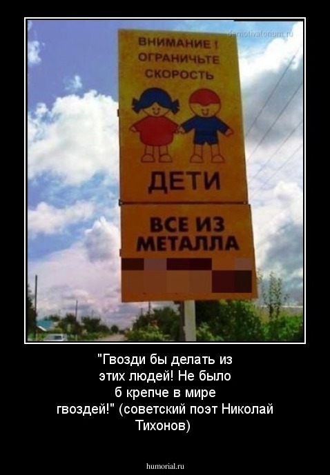 "Гвозди бы делать из этих людей! Не было б крепче в мире гвоздей!" (советский поэт Николай Тихонов)