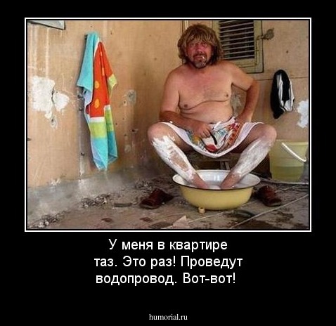 У меня в квартире таз. Это раз! Проведут водопровод. Вот-вот!