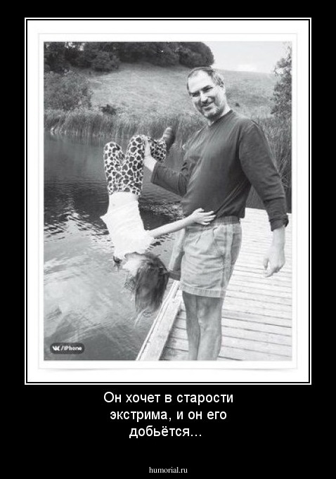 Он хочет в старости экстрима, и он его добьётся...