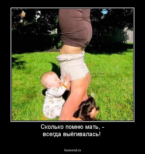 Сколько помню мать, - всегда выёгивалась!