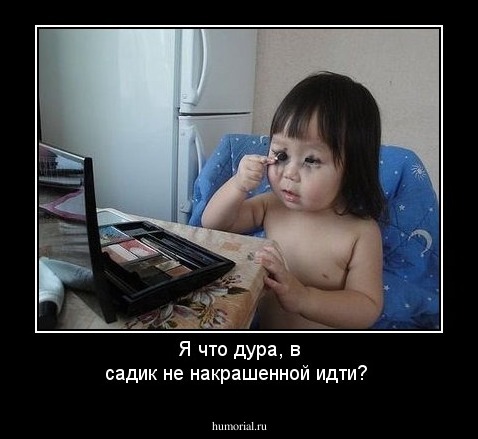 Я что дура, в садик не накрашенной идти? 