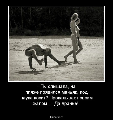 - Ты слышала, на пляже появился маньяк, под паука косит? Прокалывает своим жалом...- Да вранье!  