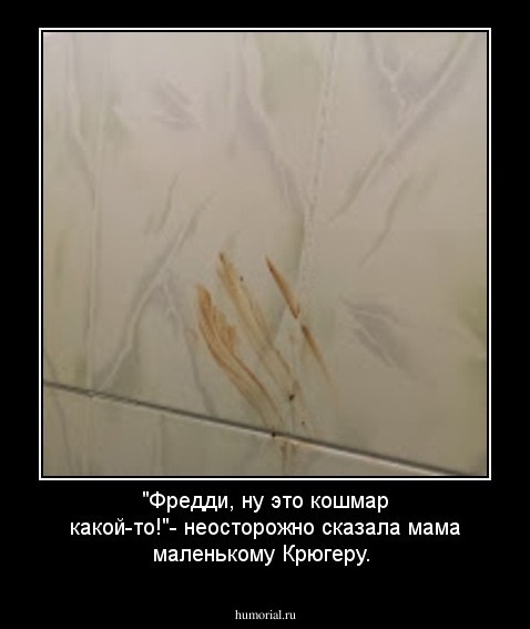 "Фредди, ну это кошмар какой-то!"- неосторожно сказала мама маленькому Крюгеру.