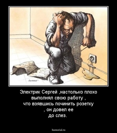 Электрик Сергей ,настолько плохо выполнял свою работу , что взявшись починить розетку , он довел ее до слез.