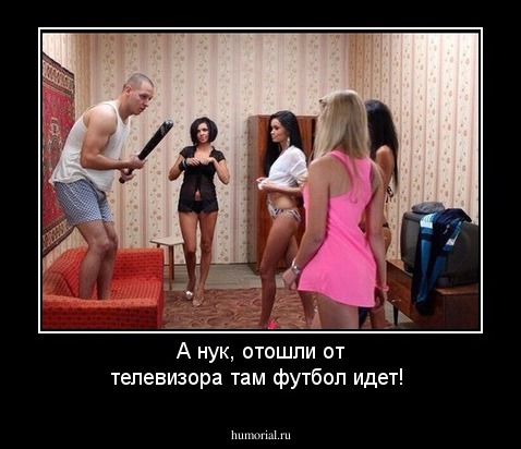 А нук, отошли от телевизора там футбол идет!