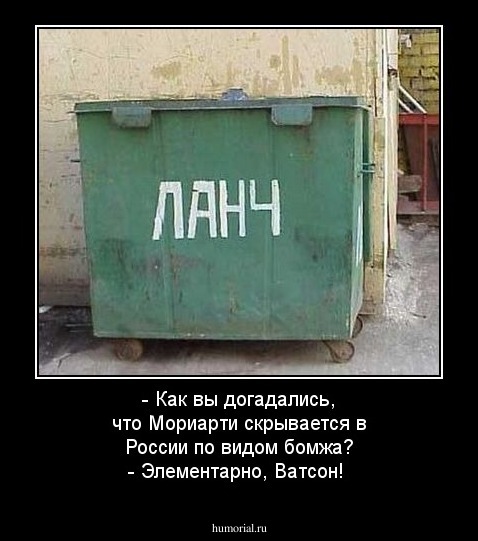 - Как вы догадались, что Мориарти скрывается в России по видом бомжа?
- Элементарно, Ватсон!