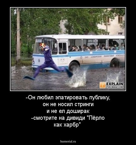 -Он любил эпатировать публику, он не носил стринги и не ел доширак -смотрите на дивиди "Пёрло как харбр"