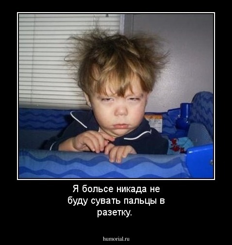 Я больсе никада не буду сувать пальцы в разетку. 