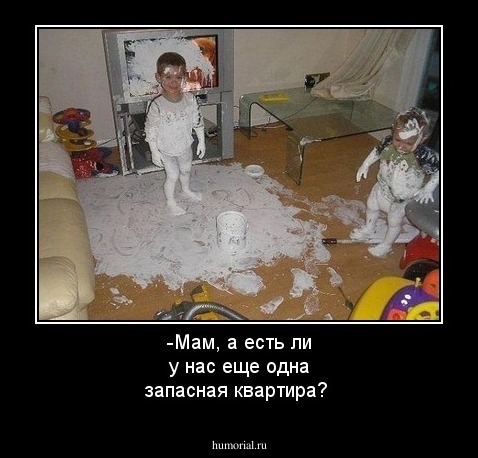 -Мам, а есть ли у нас еще одна запасная квартира?