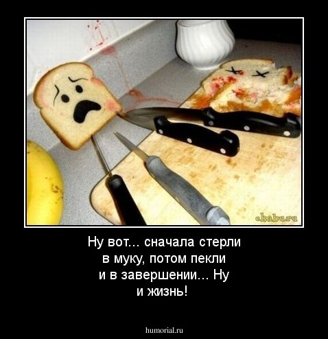 Ну вот... сначала стерли в муку, потом пекли и в завершении... Ну и жизнь!