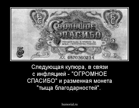 Следующая купюра, в связи с инфляцией - "ОГРОМНОЕ СПАСИБО" и разменная монета "тыща благодарностей".