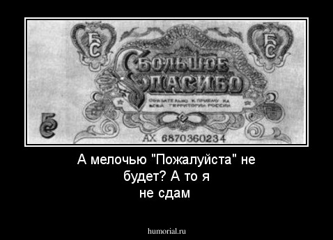 А мелочью "Пожалуйста" не будет? А то я не сдам