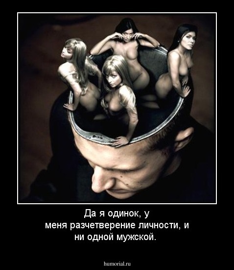 Да я одинок, у меня разчетверение личности, и ни одной мужской.