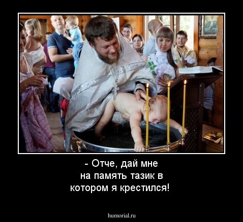 - Отче, дай мне на память тазик в котором я крестился!