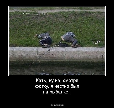 Кать, ну на, смотри фотку, я честно был на рыбалке!