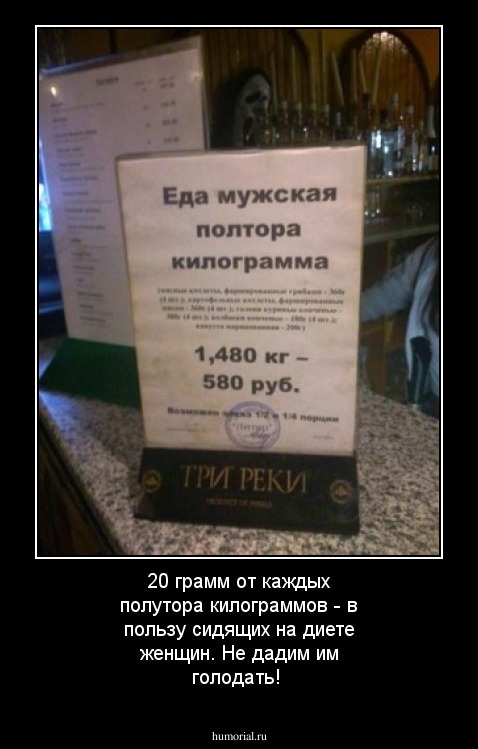 20 грамм от каждых полутора килограммов - в пользу сидящих на диете женщин. Не дадим им голодать!