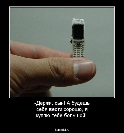 -Держи, сын! А будешь себя вести хорошо, я куплю тебе большой!