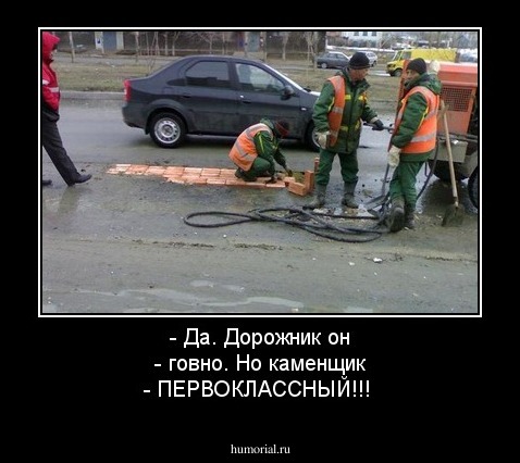 - Да. Дорожник он - говно. Но каменщик - ПЕРВОКЛАССНЫЙ!!!