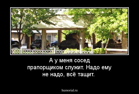 А у меня сосед прапорщиком служит. Надо ему не надо, всё тащит.