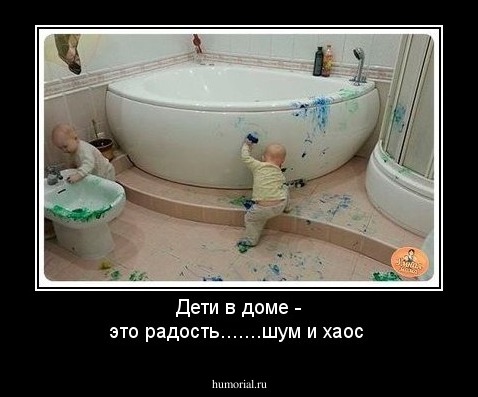 Дети в доме - это радость.......шум и хаос