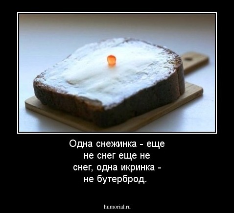 Одна снежинка - еще не снег еще не снег, одна икринка - не бутерброд.