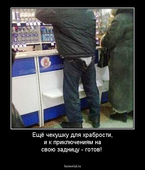 Ещё чекушку для храбрости, и к приключениям на свою задницу - готов! 