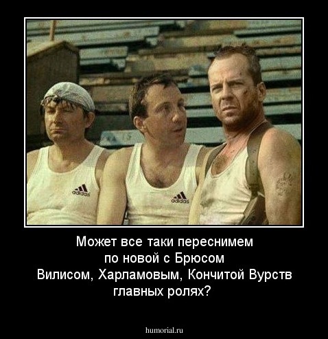 Может все таки переснимем по новой с Брюсом Вилисом, Харламовым, Кончитой  Вурств главных ролях? 