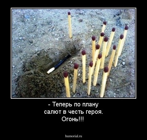  - Теперь по плану салют в честь героя. Огонь!!!