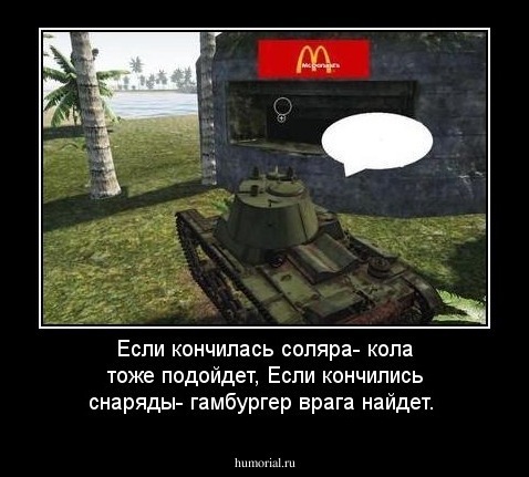 Если кончилась соляра- кола тоже подойдет,
Если кончились снаряды- гамбургер врага найдет.