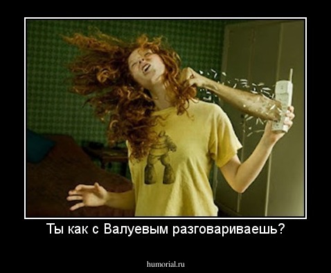 Ты как с Валуевым разговариваешь?