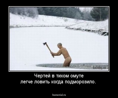 Чертей в тихом омуте легче ловить когда подморозило.