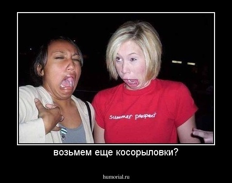 возьмем еще косорыловки?