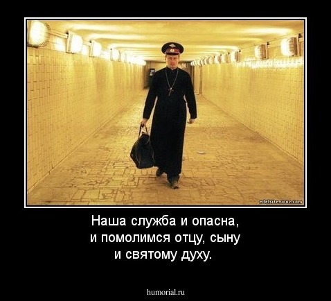 Наша служба и опасна, и помолимся отцу, сыну и святому духу.