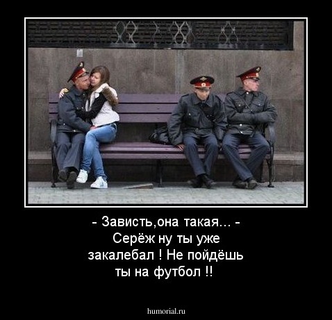 - Зависть,она такая...
- Серёж ну ты уже закалебал ! Не пойдёшь ты на футбол !!