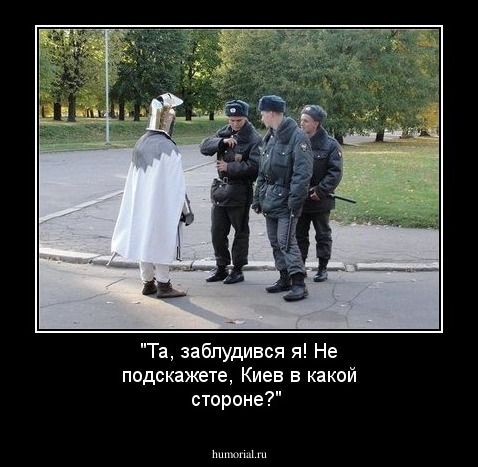 "Та, заблудився я! Не подскажете, Киев в какой стороне?"