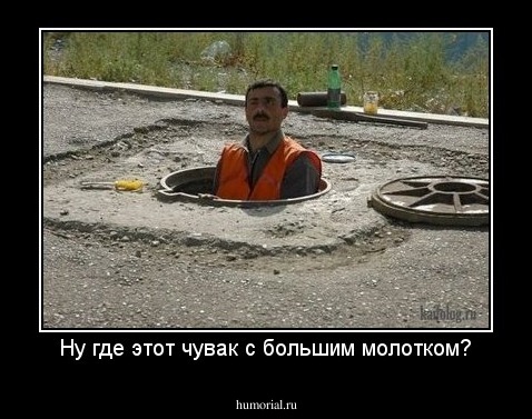 Ну где этот чувак с большим молотком?