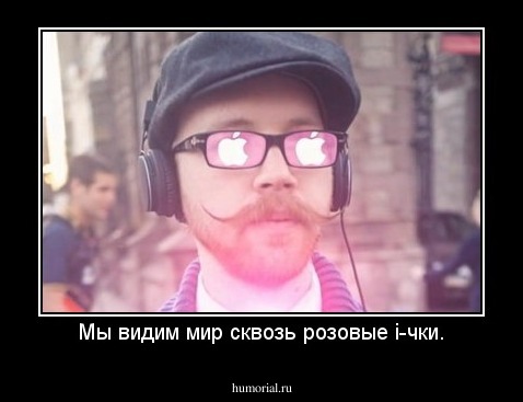 Мы видим мир сквозь розовые i-чки.