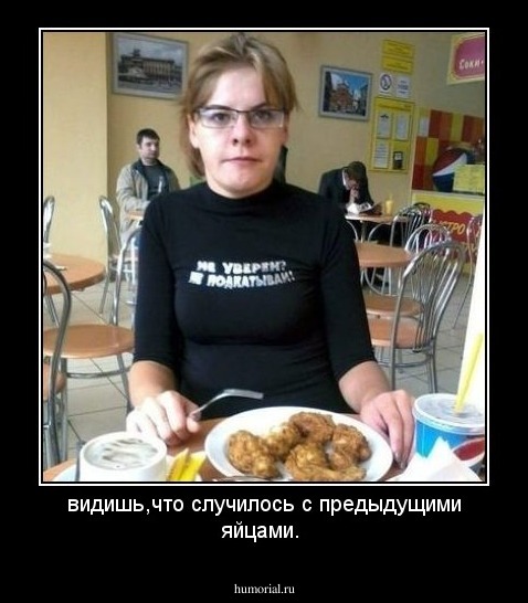 видишь,что случилось с предыдущими яйцами.