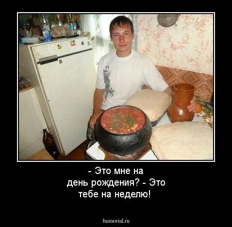 - Это мне на день рождения?
- Это тебе на неделю!